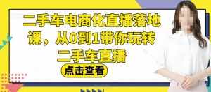二手车电商化直播落地课，从0到1带你玩转二手车直播-泰戈创艺资源库