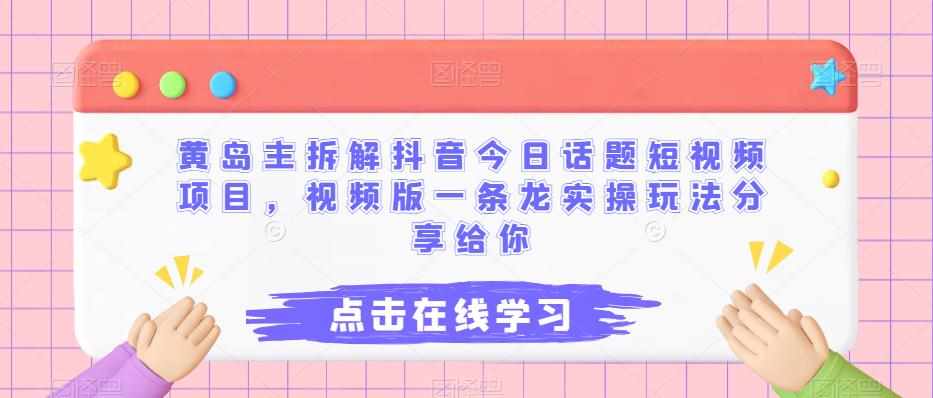 黄岛主拆解抖音今日话题短视频项目，视频版一条龙实操玩法分享给你-泰戈创艺资源库