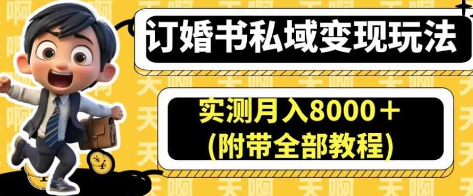 订婚书私域变现玩法，实测月入8000＋(附带全部教程)【揭秘】-泰戈创艺资源库