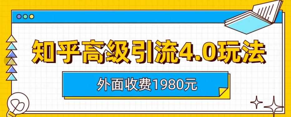 外面收费1980知乎高级引流4.0玩法，纯实操课程【揭秘】-泰戈创艺资源库