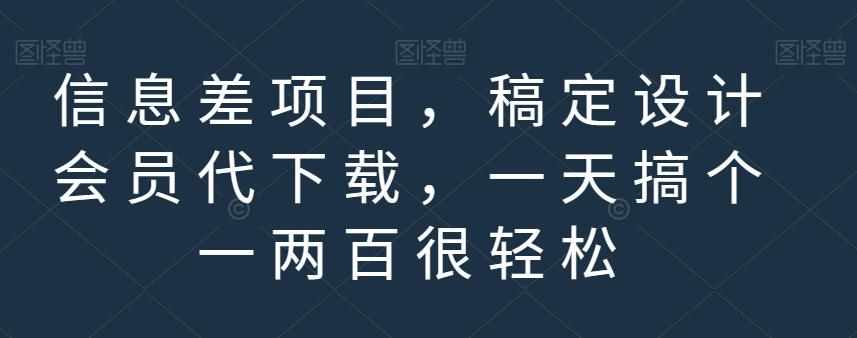 信息差项目，稿定设计会员代下载，一天搞个一两百很轻松【揭秘】-泰戈创艺资源库