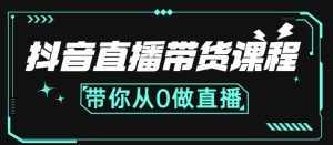 抖音直播带货课程:带你从0开始,学习主播、运营、中控分别要做什么-泰戈创艺资源库