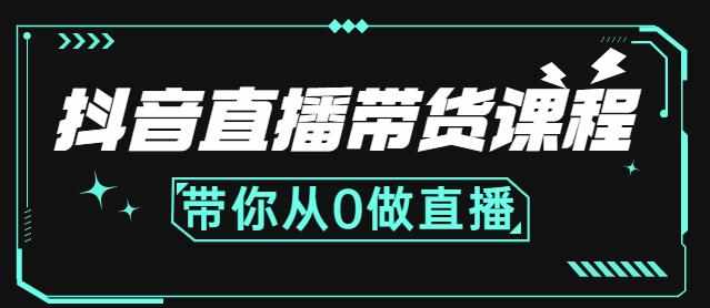 抖音直播带货课程：带你从0开始，学习主播、运营、中控分别要做什么-泰戈创艺资源库