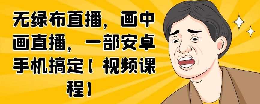 无绿布直播，画中画直播，一部安卓手机搞定【视频课程】-泰戈创艺资源库