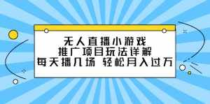 无人直播小游戏推广项目玩法详解【视频课程】-泰戈创艺资源库