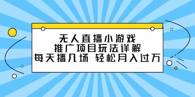 无人直播小游戏推广项目玩法详解【视频课程】-泰戈创艺资源库