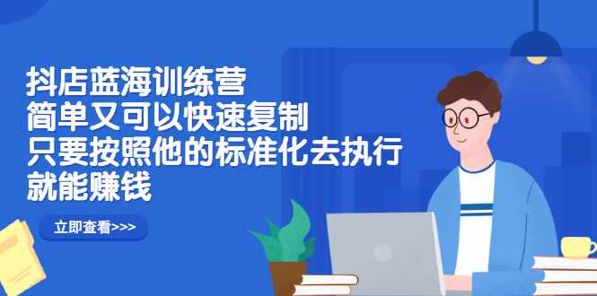 抖店蓝海训练营：简单又可以快速复制，只要按照他的标准化去执行就可以赚钱！-泰戈创艺资源库