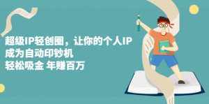 超级IP轻创圈，让你的个人IP，成为自动印钞机-泰戈创艺资源库