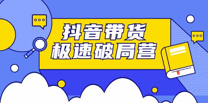 抖音带货极速破局营，掌握抖音电商正确的经营逻辑-泰戈创艺资源库