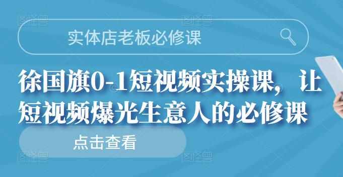 实体店老板必修课，徐国旗0-1短视频实操课，让短视频爆光生意人的必修课-泰戈创艺资源库