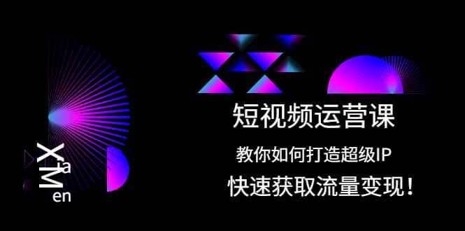 短视频运营课：教你如何打造超级IP，快速获取流量变现-泰戈创艺资源库