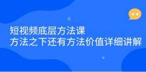 短视频底层方法课：方法之下还有方法价值详细讲解-泰戈创艺资源库