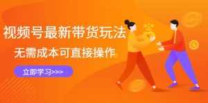 视频号最新带货玩法，无需成本可直接操作-泰戈创艺资源库