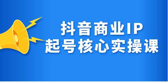 抖音商业IP起号核心实操课，带你玩转算法，流量，内容，架构，变现-泰戈创艺资源库