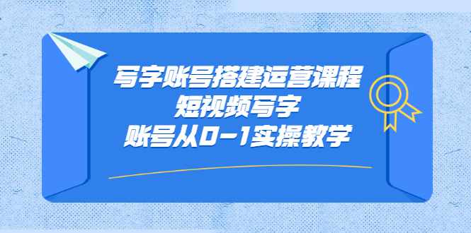 写字账号搭建运营课程，短视频写字账号从0-1实操教学-泰戈创艺资源库