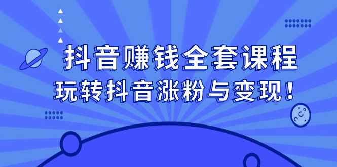 抖音赚钱全套课程，玩转抖音涨粉与变现-泰戈创艺资源库