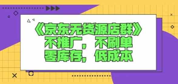 诺思星商学院京东无货源店群课：不推广，不刷单，零库存，低成本-泰戈创艺资源库