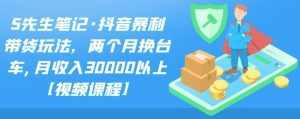 S先生笔记·抖音暴利带货玩法，两个月换台车,月收入30000以上【视频课程】-泰戈创艺资源库