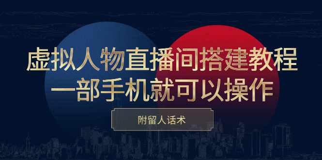 虚拟人物直播间搭建教程，一部手机就可以操作，附留人话术-泰戈创艺资源库