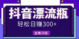 最新抖音漂流瓶发作品项目，日入300-500元没问题【自带流量热度】-泰戈创艺资源库
