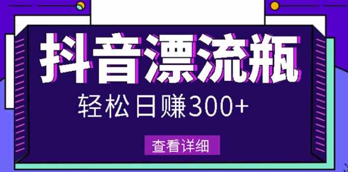 最新抖音漂流瓶发作品项目，日入300-500元没问题【自带流量热度】-泰戈创艺资源库