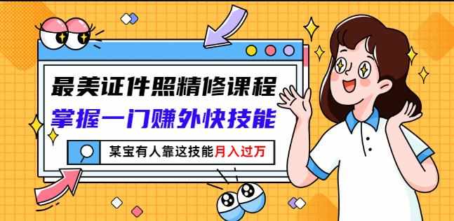最美证件照精修课程：掌握一门赚外快技能，某宝有人靠这技能月入过万-泰戈创艺资源库