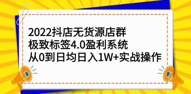 2022抖店无货源店群，极致标签4.0盈利系统价值999元-泰戈创艺资源库