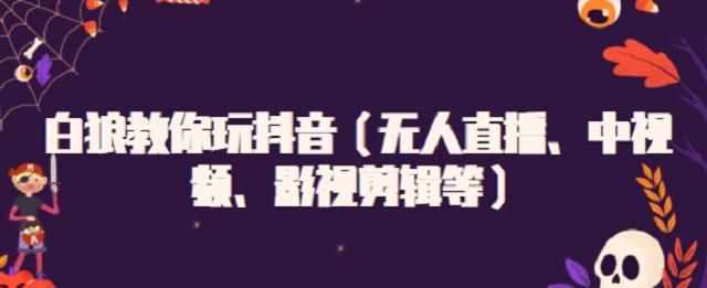 白狼教你玩抖音（无人直播、中视频、影视剪辑等）-泰戈创艺资源库