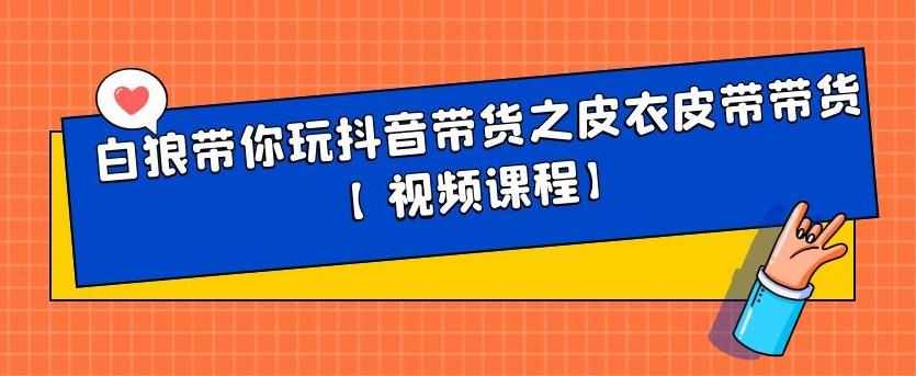 白狼带你玩抖音带货之皮衣皮带带货【视频课程】-泰戈创艺资源库