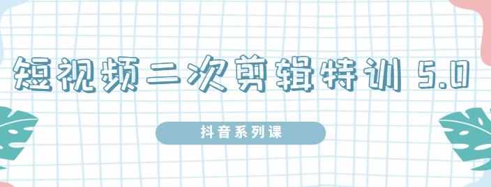 陆明明·短视频二次剪辑特训5.0，1部手机就可以操作，0基础掌握短视频二次剪辑和混剪技术-泰戈创艺资源库