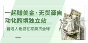一起赚美金·无货源自动化跨境独立站，普通人业余时间也能在家卖货全球【无提供插件】-泰戈创艺资源库
