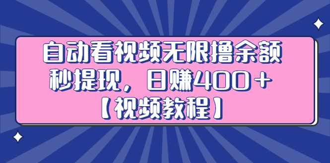 自动看视频无限撸余额秒提现，日赚400＋【视频教程】-泰戈创艺资源库