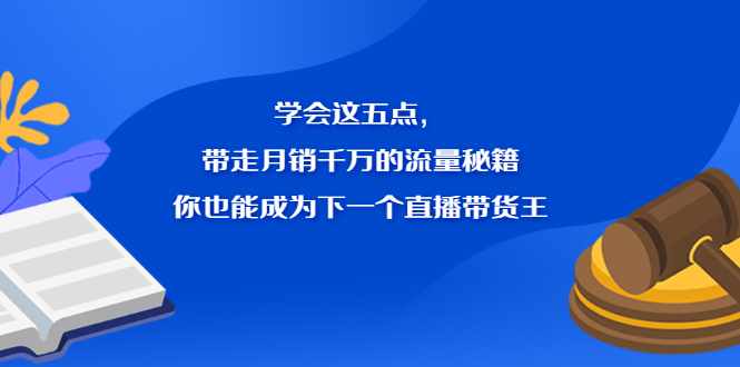 学会这五点，带走月销千万的流量秘籍，你也能成为下一个直播带货王-泰戈创艺资源库