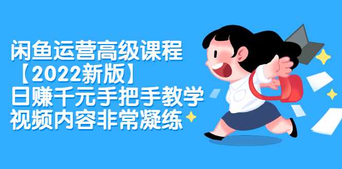 闲鱼运营高级课程【2022新版】，日赚千元手把手教学，视频内容非常凝练-泰戈创艺资源库