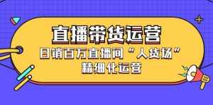 直播带货运营，销百万直播间“人货场”精细化运营-泰戈创艺资源库