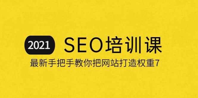 2021最新SEO培训：手把手教你把网站打造权重7，轻松月入3万（无水印）-泰戈创艺资源库