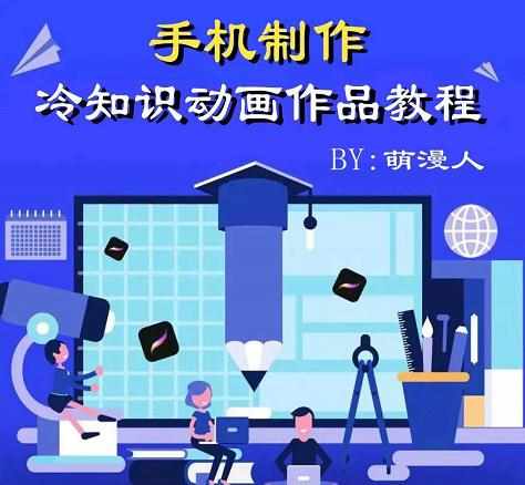 萌漫人-手机制作冷知识动画短视频作品教程，新手也可以操作！-泰戈创艺资源库