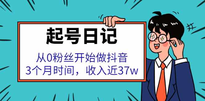 起号日记：从0粉丝开始做抖音，3个月时间，收入近37w-泰戈创艺资源库