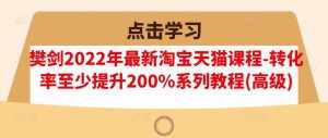 樊剑2022年最新淘宝天猫课程-转化率至少提升200%系列教程(高级)-泰戈创艺资源库