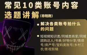 短视频常见10类账号内容选题讲解,解决各类账号拍什么的问题-泰戈创艺资源库