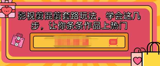 影视剪混剪套路玩法，学会这几步，让你条条作品上热门【视频课程】-泰戈创艺资源库