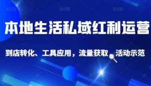 本地生活私域运营课:流量获取、工具应用,到店转化等全方位教学-泰戈创艺资源库