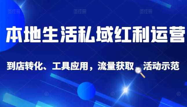 本地生活私域运营课：流量获取、工具应用，到店转化等全方位教学-泰戈创艺资源库