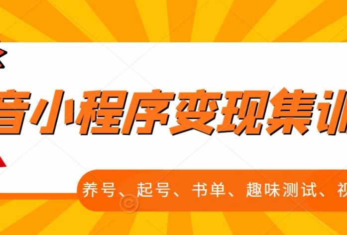 抖音小程序变现集训课，养号、起号、书单、趣味测试、视频剪辑，全套流程-泰戈创艺资源库