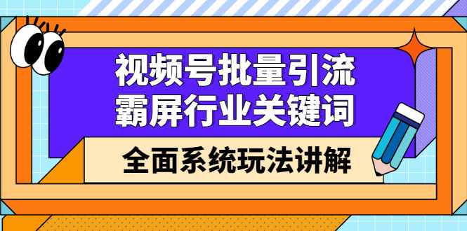 视频号批量引流，霸屏行业关键词（基础班）全面系统讲解视频号玩法【无水印】-泰戈创艺资源库