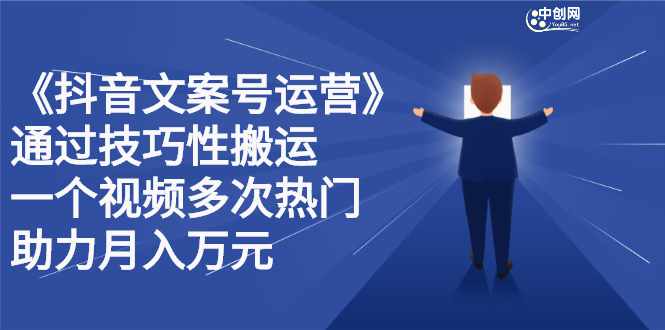 抖音文案号运营课程：技巧性搬运，一个视频多次热门，逐步变现-泰戈创艺资源库