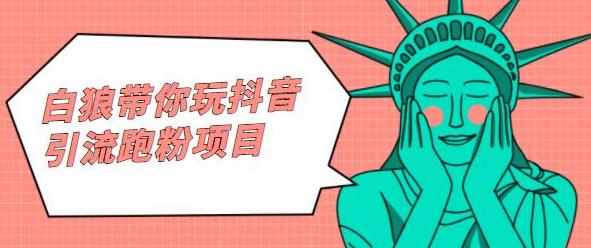 白狼带你玩抖音引流跑粉项目-泰戈创艺资源库