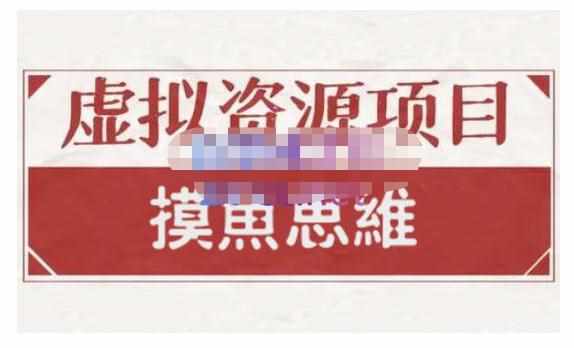 摸鱼思维·虚拟资源掘金课，虚拟资源的全套玩法 价值1880元-泰戈创艺资源库