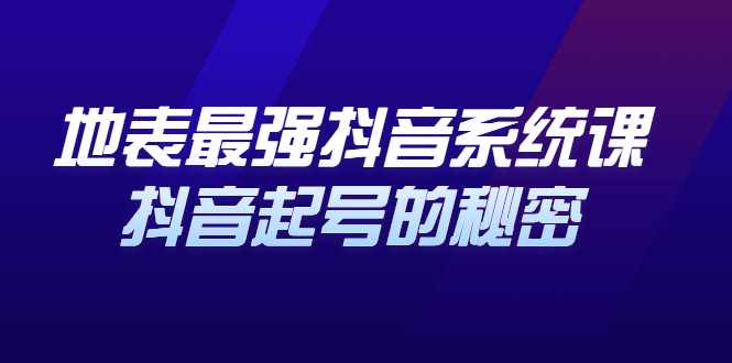 地表最强抖音系统课，抖音起号的秘密 价值398元-泰戈创艺资源库