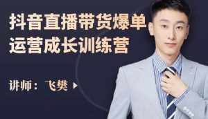 飞樊:抖音直播带货爆单运营成长训练营,手把手教你玩转直播带货-泰戈创艺资源库